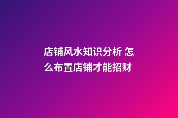 店铺风水知识分析 怎么布置店铺才能招财